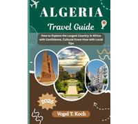 ALGERIA TRAVEL GUIDE: How to Explore the Largest Country in Africa with Confidence, Cultural Know How with Local Tips