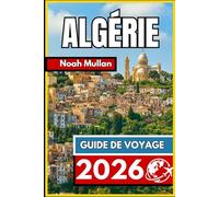 ALGÉRIE GUIDE DE VOYAGE 2026: Informations essentielles pour explorer les villes et les paysages en toute confiance