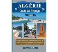 ALGÉRIE GUIDE DE VOYAGE: Guide de l'explorateur moderne sur la culture, la cuisine, l'histoire et les expériences inoubliables du plus grand pays d'Afrique du Nord