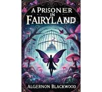 Algernon Blackwood A Prisoner In Fairyland(Illustrated) (Tascabile)