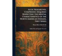 Algic Researches, Comprising Inquiries Respecting the Mental Characteristics of the North American Indians, First Series