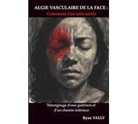 Algie vasculaire de la face : Comment j'en suis sortie: Témoignage d'une guérison et d'un chemin interieur