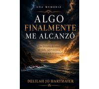 ALGO FINALMENTE ME ALCANZÓ: Una Historia de Amor, Pérdida, Supervivencia y las Cosas que Llevamos con Nosotros