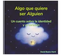 Algo quiere ser alguien.: Un cuento sobre la identidad y el corazón.