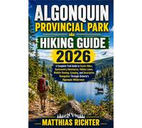 ALGONQUIN PROVINCIAL PARK HIKING GUIDE 2026: A Complete Trail Guide to Scenic Hikes, Backcountry Adventures, Hidden Lakes, Wildlife Viewing, Camping, ... Through Ontario’s Algonquin Wilderness