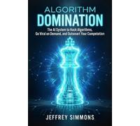 Algorithm Domination: The AI System to Hack Algorithms, Go Viral on Demand, and Outsmart Your Competition