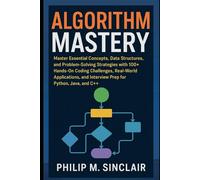ALGORITHM MASTERY: Master Essential Concepts, Data Structures, and Problem-Solving Strategies with 100+ Hands-On Coding Challenges, Real-World ... and Interview Prep for Python, Java, and C++