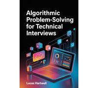 Algorithmic Problem-Solving for Technical Interviews: A Structured Approach to Mastering Coding Challenges, Patterns, and Real Interview Questions