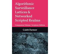 Algorithmic Surveillance Lattices & Networked Scripted Realms: Companion Volume- Scripture Edition
