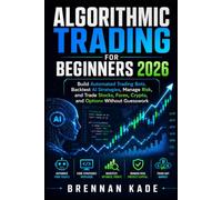 Algorithmic Trading for Beginners 2026: Build Automated Trading Bots, Backtest AI Strategies, Manage Risk, and Trade Stocks, Forex, Crypto, and Options Without Guesswork
