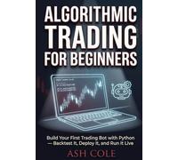 Algorithmic Trading for Beginners: Build Your First Trading Bot with Python - Backtest It, Deploy It, and Run It Live