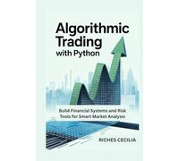 ALGORITHMIC TRADING WITH PYTHON: Build Financial Systems and Risk Tools for Smart Market Analysis