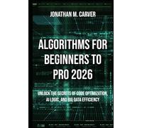Algorithms for Beginners to Pro 2026: Unlock the Secrets of Code Optimization, AI Logic, and Big Data Efficiency