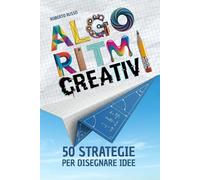 Algoritmi Creativi. 50 Strategie per Disegnare Idee: Guida Illustrata per Potenziare Disegno e Immaginazione con Esercizi e Prompt Visivi