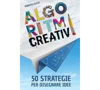 Algoritmi Creativi. 50 Strategie per Disegnare Idee: Guida Illustrata per Potenziare Disegno e Immaginazione con Esercizi e Prompt Visivi