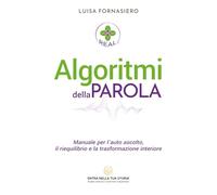 Algoritmi della Parola: Manuale per l’auto ascolto, il riequilibrio e la trasformazione interiore