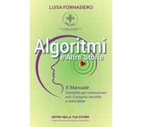 Algoritmi e Altre Storie. Il Manuale,: tecniche per comunicare con il proprio cervello e stare bene di Luisa Fornasiero ©2023