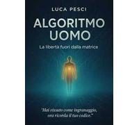 Algoritmo uomo. la libertà fuori dalla matrice. Nuova ediz.
