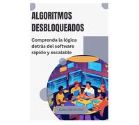 Algoritmos desbloqueados: Comprenda la lógica detrás del software rápido y escalable