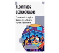 Algoritmos desbloqueados: Comprenda la lógica detrás del software rápido y escalable