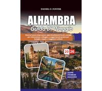ALHAMBRA GUIDA DI VIAGGIO 2026: Itinerari passo dopo passo, approfondimenti locali, consigli per ristorazione e alloggio, e suggerimenti pratici per famiglie, coppie e viaggiatori solitari