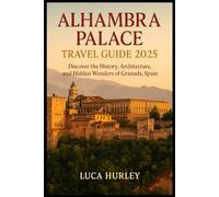Alhambra Palace Travel Guide 2025: Discover the History, Architecture, and Hidden Wonders of Granada, Spain