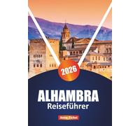ALHAMBRA REISEFÜHRER 2026: Erkunden Sie Andalusiens ikonisches Wahrzeichen mit Insidertipps, Reiserouten, historischem Kontext, Highlights in der Nähe ... Informationen für einen bereichernden Besuch