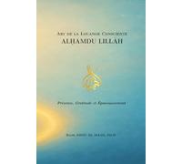 ALḤAMDU LILLĀH: Art de la Louange Consciente : Présence, Gratitude et Épanouissement