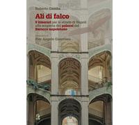 Ali di falco. 9 itinerari per le strade di Napoli alla scoperta dei palazzi del Barocco napoletano