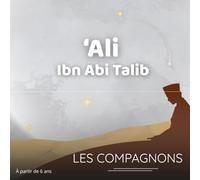 Ali Ibn Abi Talib : Le Compagnon de la Loyauté: Histoire authentique et illustrée de Ali Ibn Abi Talib, pour éveiller la loyauté et la foi des enfants dès 6 ans