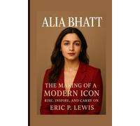 ALIA BHATT: The Making Of A Modern Icon - Rise, Inspire, And Carry On