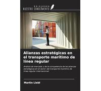 Alianzas estratégicas en el transporte marítimo de línea regular: Análisis de mercado y de la competencia de las alianzas estratégicas en el sector ... marítimo de línea regular internacional