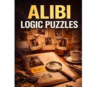 Alibi Logic Puzzles: 25 Mind Bending Cases to Solve, Spot the Lies, and Catch the Culprit