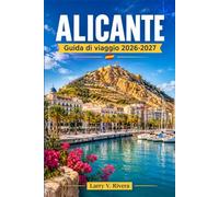 ALICANTE GUIDA DI VIAGGIO 2026-2027: Scopri i sentieri costieri, i monumenti storici e le spiagge adatte alle famiglie lungo la Costa Blanca