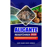 ALICANTE REISEFÜHRER 2025: Erkunden Sie atemberaubende Strände, versteckte Juwelen, lokale Aromen und Top-Erlebnisse für einen unvergesslichen Kurzurlaub