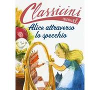 Alice attraverso lo specchio da Lewis Carroll. Classicini. Ediz. a colori