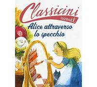 Alice attraverso lo specchio da Lewis Carroll. Classicini. Ediz. a colori