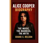 ALICE COOPER BIOGRAPHY: The Music, the Madness, the Myth