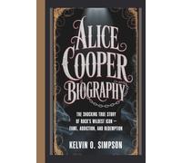 ALICE COOPER BIOGRAPHY: The Shocking True Story of Rock’s Wildest Icon - Fame, Addiction, and Redemption