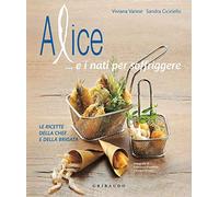 Alice... e i nati per soffriggere. Le ricette della chef e della brigata. Ediz. illustrata