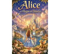Alice e il regno di Eldoria: Una storia magica per sognare, crescere e colorare