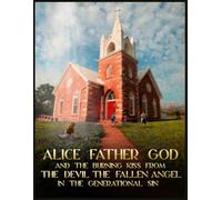 Alice Father GOD, And The Burning Kiss From The Devil, The Fallen ANGEL, In Generational Sin