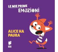Alice ha paura. Le mie prime emozioni. Ediz. illustrata