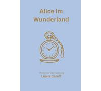 Alice im Wunderland: Eine moderne deutsche Übersetzung des Klassikers von Lewis Carroll