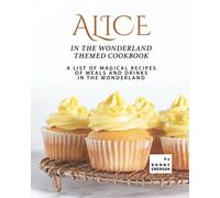 Alice in The Wonderland Themed Cookbook: A List of Magical Recipes of Meals and Drinks in The Wonderland