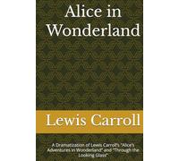 Alice in Wonderland: A Dramatization of Lewis Carroll’s “Alice’s Adventures in Wonderland” and “Through the Looking Glass”