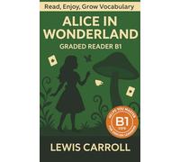 Alice In Wonderland - Graded Reader B1: Retold Story for English Learners & Vocabulary Building in Easy English
