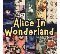 Alice In Wonderland Scrapbook Paper Vol 01: Decorative Double-Sided Craft Papers For Junk Journals, Wrapping & Mixed Media, Card Making And More
