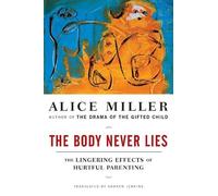 The Body Never Lies: The Lingering Effects of Hurtful Parenting by Alice Miller