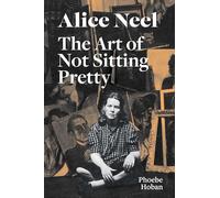 Phoebe Hoban Alice Neel: The Art of Not Sitting Pretty (Tascabile)